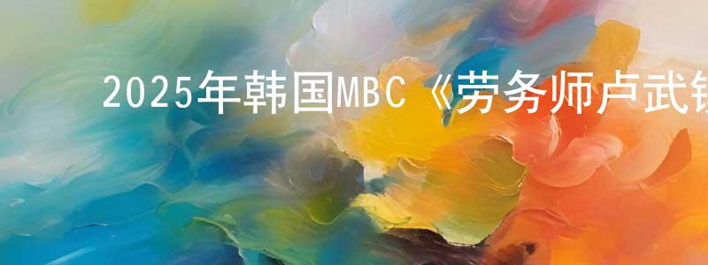 ﻿陈荷娟的动漫综艺大全,﻿2025年韩国MBC《劳务师卢武镇》第10集[韩语中字]迅雷下载_电影天堂